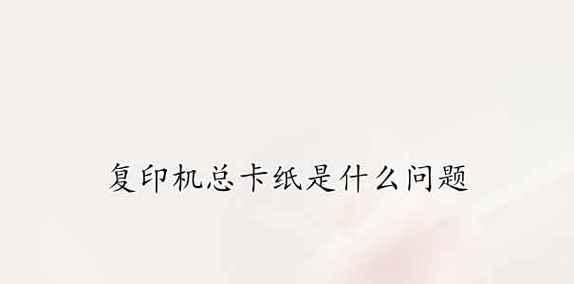 解决复印机打卡纸问题的方法（如何应对复印机打卡纸卡纸和印字不清的问题）
